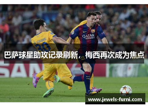巴萨球星助攻记录刷新，梅西再次成为焦点